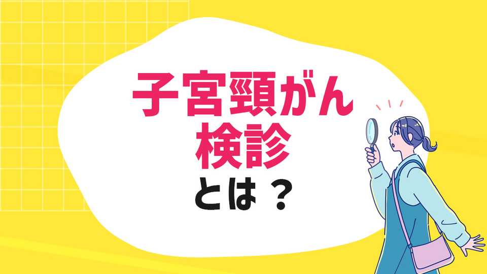 子宮頸がん検診とは？早期発見のために知っておきたい検査のこと